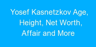 Yosef Kasnetzkov Age, Height, Net Worth, Affair and More