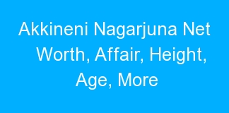Akkineni Nagarjuna Net Worth, Affair, Height, Age, More