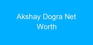 Akshay Dogra Net Worth