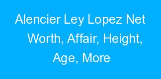 Alencier Ley Lopez Net Worth, Affair, Height, Age, More