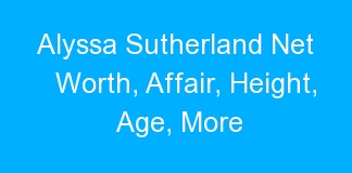 Alyssa Sutherland Net Worth, Affair, Height, Age, More