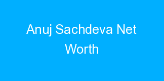 Anuj Sachdeva Net Worth