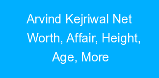 Arvind Kejriwal Net Worth, Affair, Height, Age, More