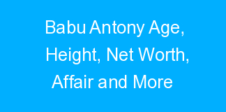 Babu Antony Age, Height, Net Worth, Affair and More