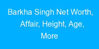 Barkha Singh Net Worth, Affair, Height, Age, More