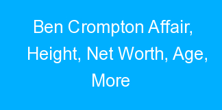 Ben Crompton Affair, Height, Net Worth, Age, More