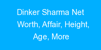 Dinker Sharma Net Worth, Affair, Height, Age, More