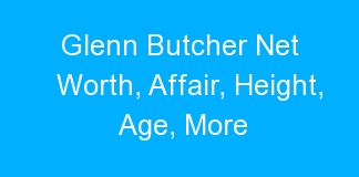 Glenn Butcher Net Worth, Affair, Height, Age, More