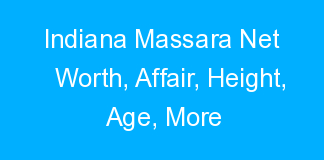 Indiana Massara Net Worth, Affair, Height, Age, More