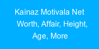 Kainaz Motivala Net Worth, Affair, Height, Age, More