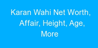 Karan Wahi Net Worth, Affair, Height, Age, More
