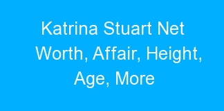 Katrina Stuart Net Worth, Affair, Height, Age, More