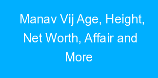 Manav Vij Age, Height, Net Worth, Affair and More