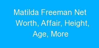 Matilda Freeman Net Worth, Affair, Height, Age, More
