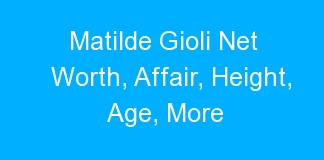 Matilde Gioli Net Worth, Affair, Height, Age, More