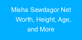 Misha Sawdagor Net Worth, Height, Age, and More