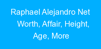 Raphael Alejandro Net Worth, Affair, Height, Age, More
