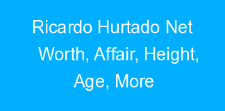 Ricardo Hurtado Net Worth, Affair, Height, Age, More
