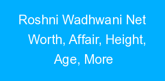 Roshni Wadhwani Net Worth, Affair, Height, Age, More