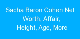 Sacha Baron Cohen Net Worth, Affair, Height, Age, More