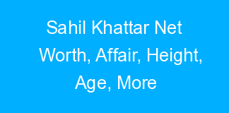 Sahil Khattar Net Worth, Affair, Height, Age, More