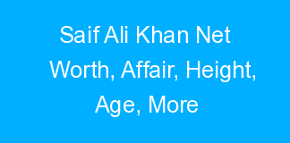Saif Ali Khan Net Worth, Affair, Height, Age, More