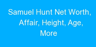 Samuel Hunt Net Worth, Affair, Height, Age, More