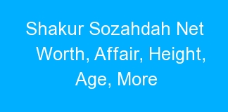 Shakur Sozahdah Net Worth, Affair, Height, Age, More