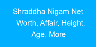 Shraddha Nigam Net Worth, Affair, Height, Age, More