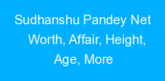 Sudhanshu Pandey Net Worth, Affair, Height, Age, More