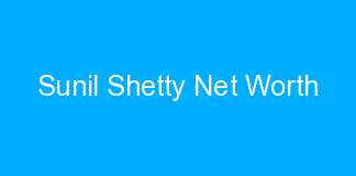 Sunil Shetty Net Worth