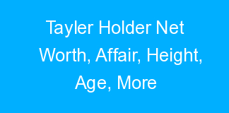 Tayler Holder Net Worth, Affair, Height, Age, More