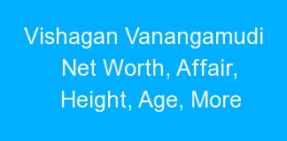 Vishagan Vanangamudi Net Worth, Affair, Height, Age, More