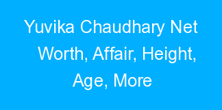 Yuvika Chaudhary Net Worth, Affair, Height, Age, More