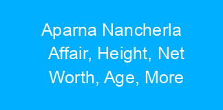Aparna Nancherla Affair, Height, Net Worth, Age, More