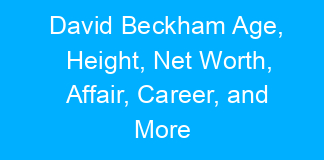 David Beckham Age, Height, Net Worth, Affair, Career, and More