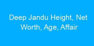Deep Jandu Height, Net Worth, Age, Affair