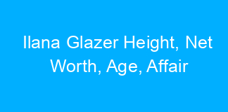 Ilana Glazer Height, Net Worth, Age, Affair