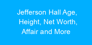 Jefferson Hall Age, Height, Net Worth, Affair and More