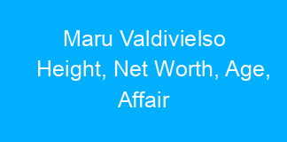 Maru Valdivielso Height, Net Worth, Age, Affair