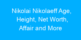 Nikolai Nikolaeff Age, Height, Net Worth, Affair and More