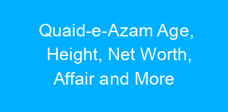 Quaid-e-Azam Age, Height, Net Worth, Affair and More