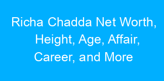 Richa Chadda Net Worth, Height, Age, Affair, Career, and More