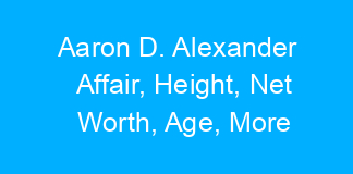 Aaron D. Alexander Affair, Height, Net Worth, Age, More