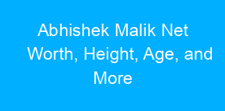 Abhishek Malik Net Worth, Height, Age, and More