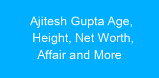 Ajitesh Gupta Age, Height, Net Worth, Affair and More