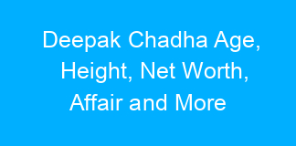 Deepak Chadha Age, Height, Net Worth, Affair and More