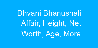 Dhvani Bhanushali Affair, Height, Net Worth, Age, More