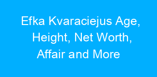 Efka Kvaraciejus Age, Height, Net Worth, Affair and More