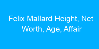 Felix Mallard Height, Net Worth, Age, Affair